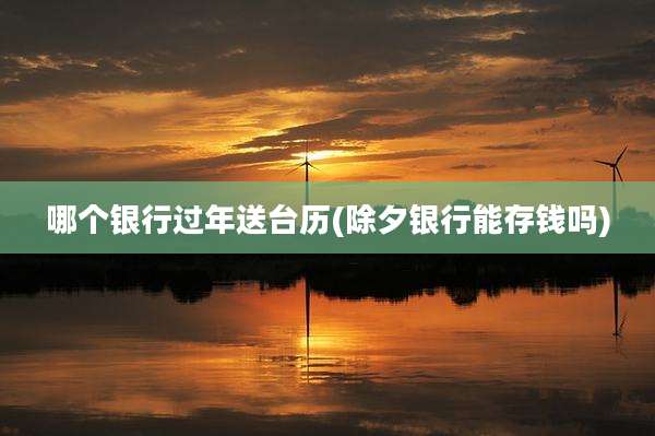 哪个银行过年送台历(除夕银行能存钱吗)