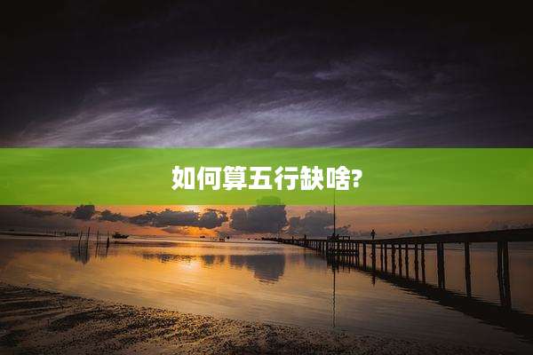 如何算五行缺啥?
