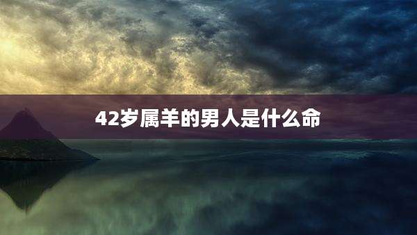 42岁属羊的男人是什么命