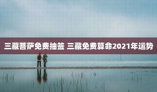 三藏菩萨免费抽签 三藏免费算命2021年运势