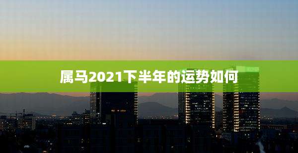 属马2021下半年的运势如何