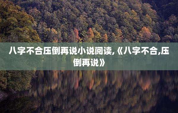 八字不合压倒再说小说阅读,《八字不合,压倒再说》