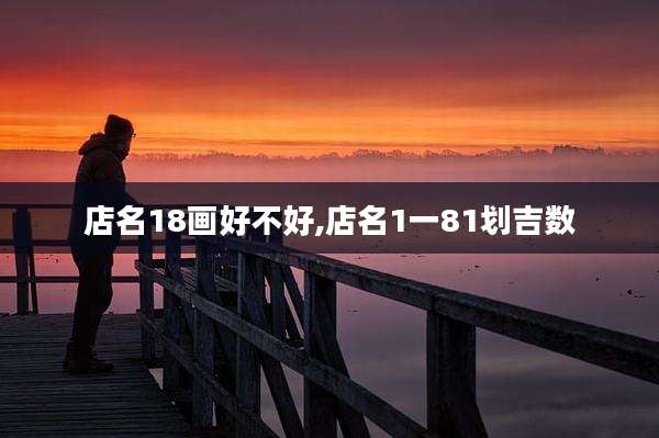 店名18画好不好,店名1一81划吉数