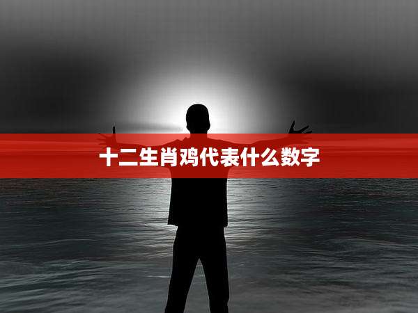 十二生肖鸡代表什么数字