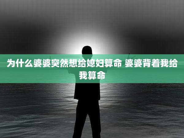 为什么婆婆突然想给媳妇算命 婆婆背着我给我算命