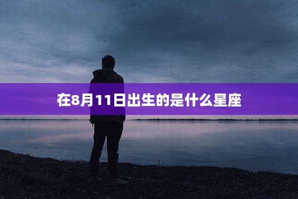 在8月11日出生的是什么星座