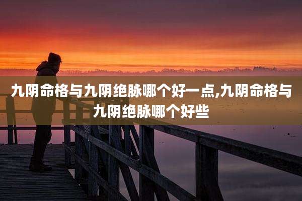 九阴命格与九阴绝脉哪个好一点,九阴命格与九阴绝脉哪个好些