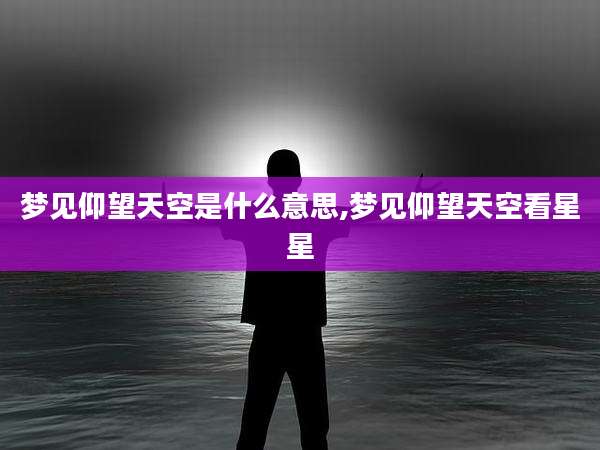 梦见仰望天空是什么意思,梦见仰望天空看星星