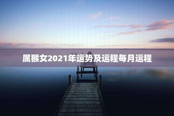 属猴女2021年运势及运程每月运程