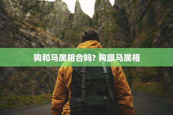 狗和马属相合吗? 狗跟马属相