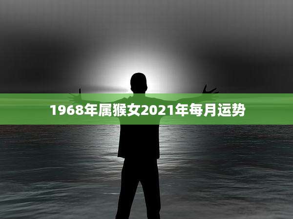 1968年属猴女2021年每月运势