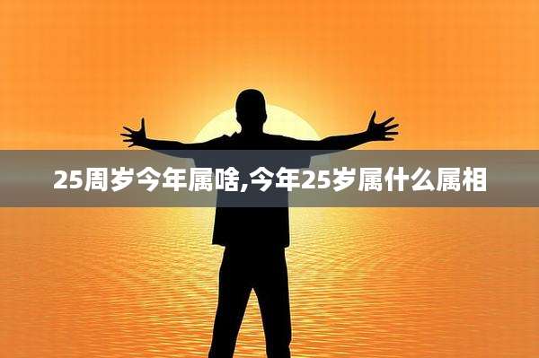 25周岁今年属啥,今年25岁属什么属相