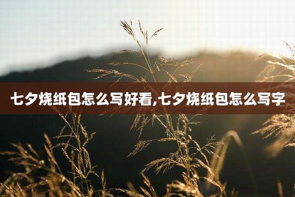 七夕烧纸包怎么写好看,七夕烧纸包怎么写字