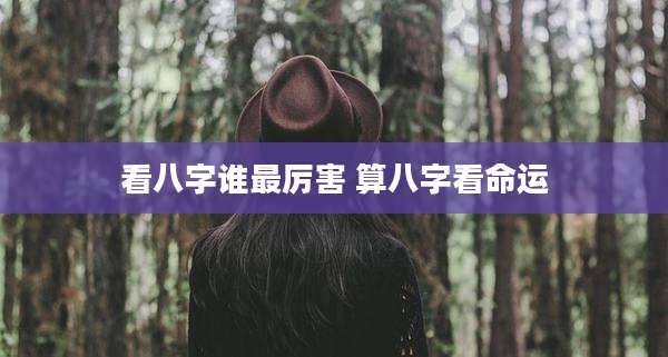 看八字谁最厉害 算八字看命运