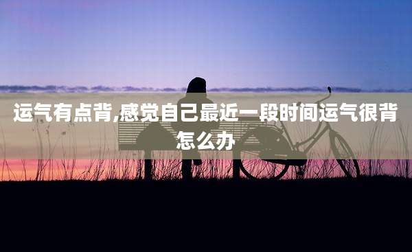 运气有点背,感觉自己最近一段时间运气很背怎么办