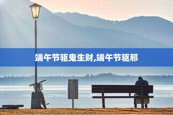端午节驱鬼生财,端午节驱邪
