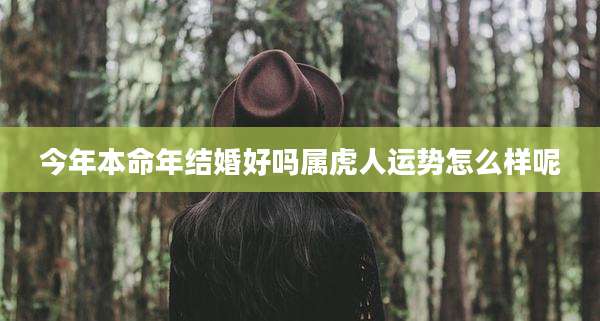 今年本命年结婚好吗属虎人运势怎么样呢
