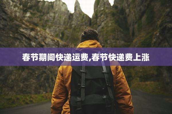 春节期间快递运费,春节快递费上涨