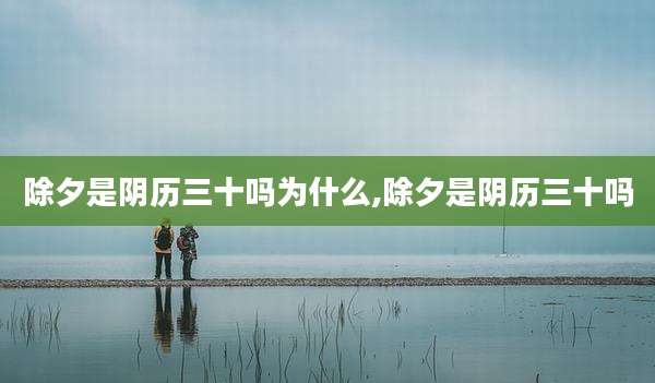 除夕是阴历三十吗为什么,除夕是阴历三十吗