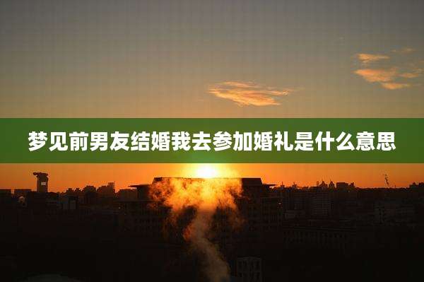 梦见前男友结婚我去参加婚礼是什么意思