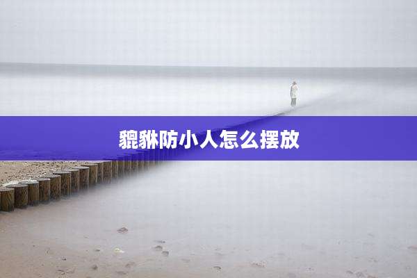 貔貅防小人怎么摆放