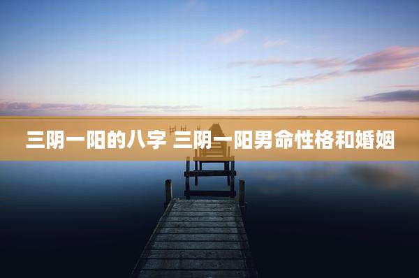 三阴一阳的八字 三阴一阳男命性格和婚姻