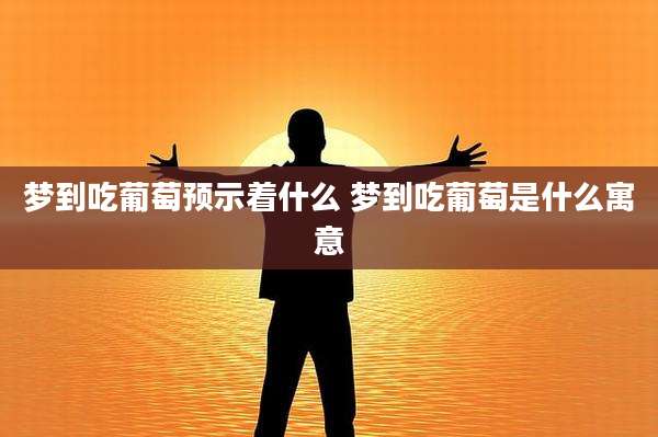 梦到吃葡萄预示着什么 梦到吃葡萄是什么寓意