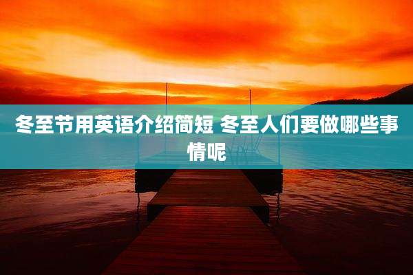 冬至节用英语介绍简短 冬至人们要做哪些事情呢