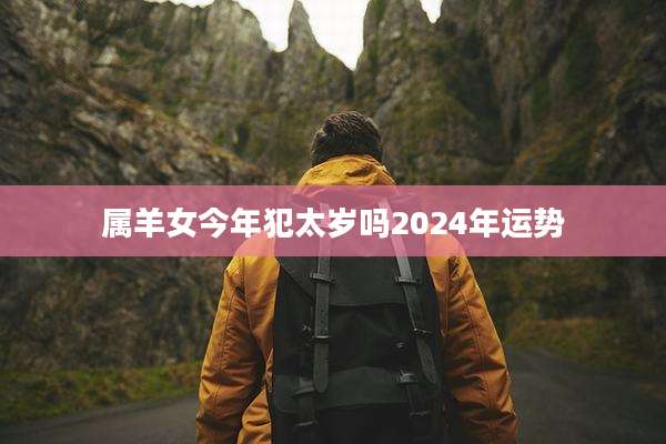 属羊女今年犯太岁吗2024年运势