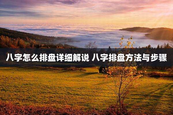 八字怎么排盘详细解说 八字排盘方法与步骤