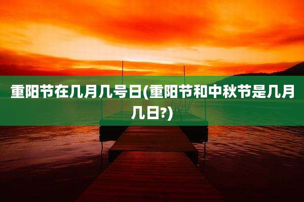 重阳节在几月几号日(重阳节和中秋节是几月几日?)