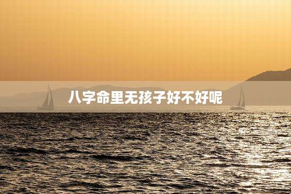 八字命里无孩子好不好呢