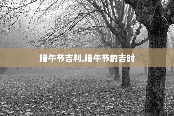 端午节吉利,端午节的吉时