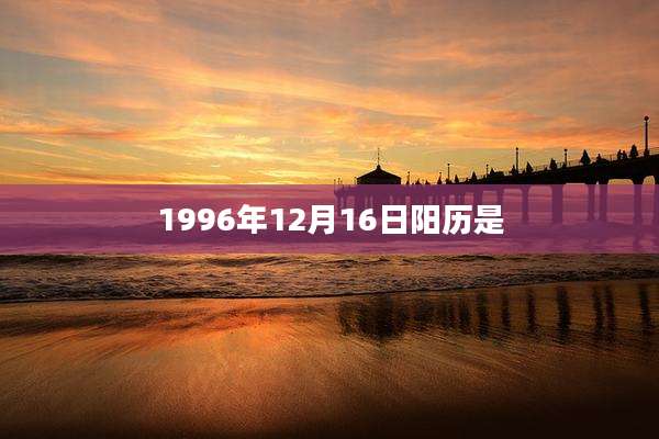 1996年12月16日阳历是