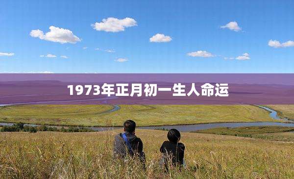 1973年正月初一生人命运