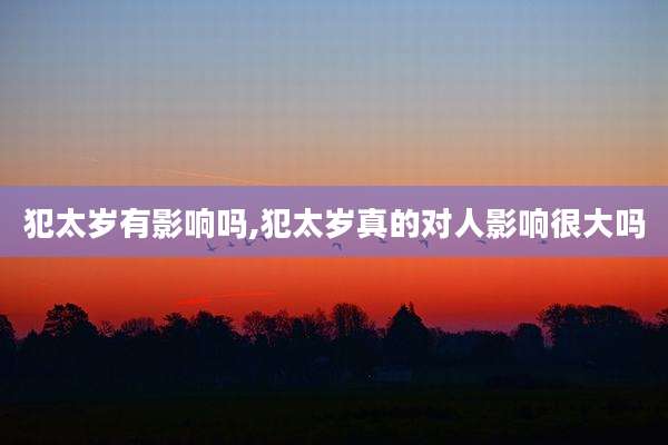 犯太岁有影响吗,犯太岁真的对人影响很大吗
