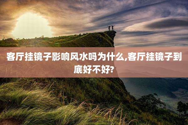 客厅挂镜子影响风水吗为什么,客厅挂镜子到底好不好?