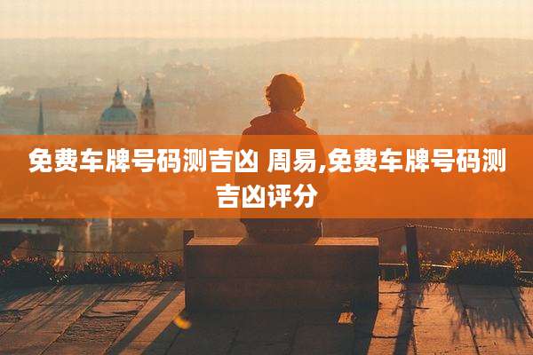 免费车牌号码测吉凶 周易,免费车牌号码测吉凶评分