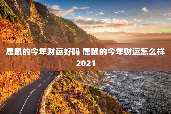属鼠的今年财运好吗 属鼠的今年财运怎么样2021