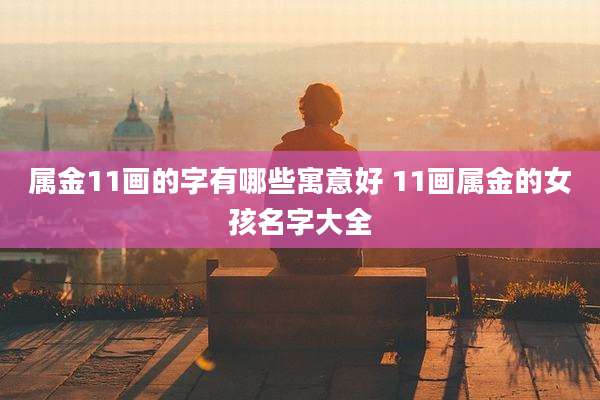属金11画的字有哪些寓意好 11画属金的女孩名字大全