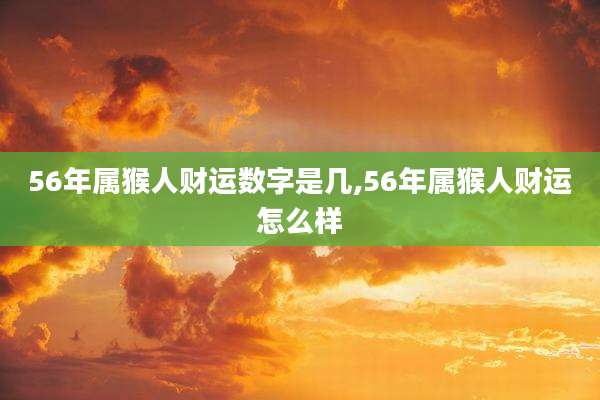 56年属猴人财运数字是几,56年属猴人财运怎么样