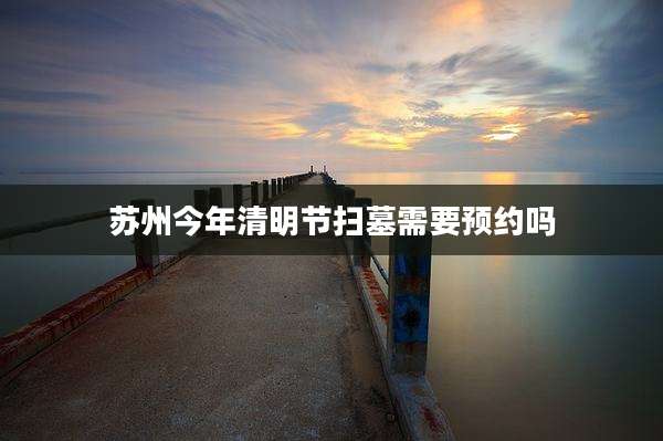 苏州今年清明节扫墓需要预约吗