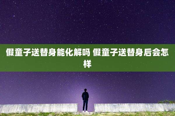 假童子送替身能化解吗 假童子送替身后会怎样