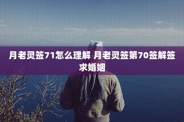 月老灵签71怎么理解 月老灵签第70签解签求婚姻