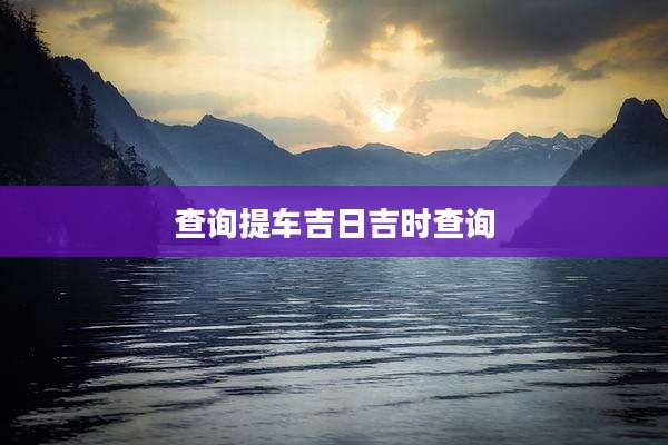 查询提车吉日吉时查询