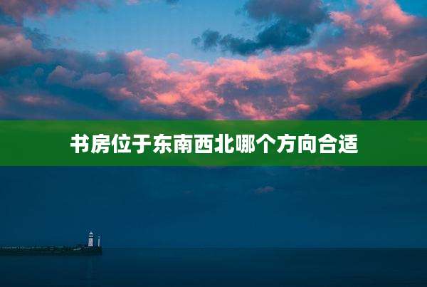 书房位于东南西北哪个方向合适