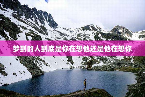 梦到的人到底是你在想他还是他在想你