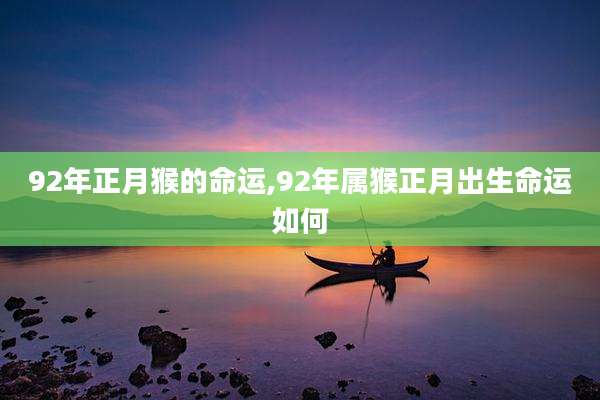 92年正月猴的命运,92年属猴正月出生命运如何