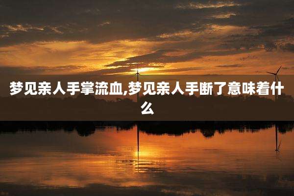 梦见亲人手掌流血,梦见亲人手断了意味着什么