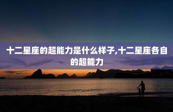 十二星座的超能力是什么样子,十二星座各自的超能力